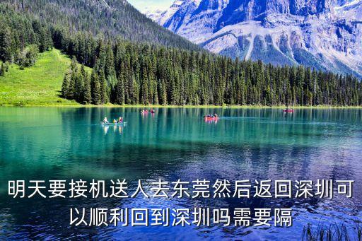 明天要接機送人去東莞然后返回深圳可以順利回到深圳嗎需要隔