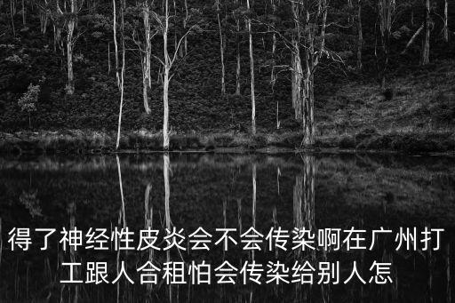 得了神經性皮炎會不會傳染啊在廣州打工跟人合租怕會傳染給別人怎