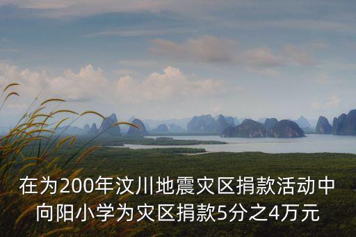 在為200年汶川地震災區捐款活動中向陽小學為災區捐款5分之4萬元