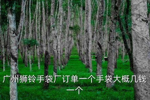廣州獅鈴手袋廠訂單一個手袋大概幾錢一個
