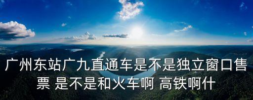 廣州東站廣九直通車(chē)是不是獨(dú)立窗口售票 是不是和火車(chē)啊 高鐵啊什