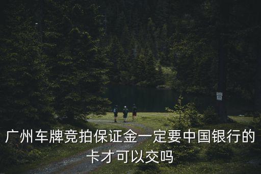 廣州車牌競拍保證金一定要中國銀行的卡才可以交嗎