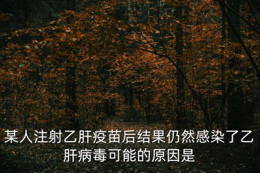 某人注射乙肝疫苗后結果仍然感染了乙肝病毒可能的原因是