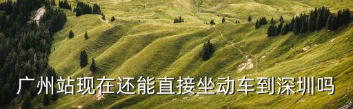 廣州站現在還能直接坐動車到深圳嗎
