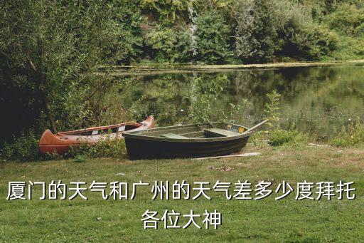 廈門天氣和廣州天氣比，廈門冬天比廣州冬天哪個城市更冷為什么