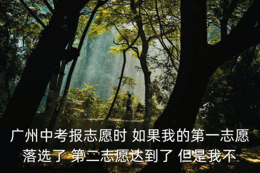 廣州中考放棄第一志愿，我想問下如果廣州中考我的第一二志愿的分數都到達了那么我能不