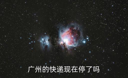 快遞不讓發廣州了嗎，廣州的快遞現在停了嗎