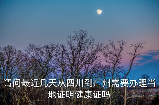 請(qǐng)問(wèn)最近幾天從四川到廣州需要辦理當(dāng)?shù)刈C明健康證嗎