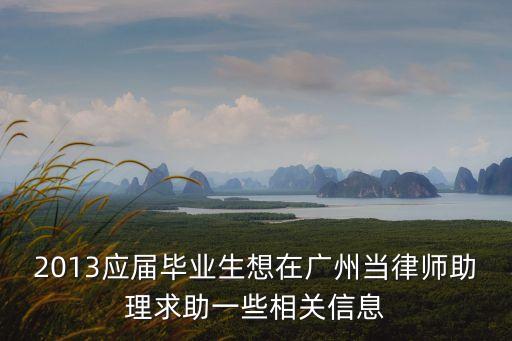 2013應屆畢業生想在廣州當律師助理求助一些相關信息