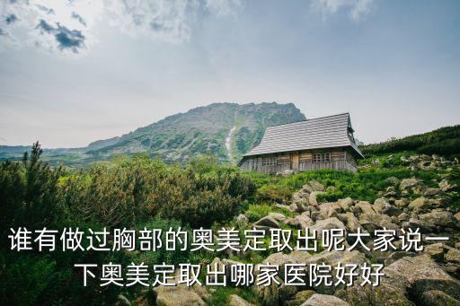 誰有做過胸部的奧美定取出呢大家說一下奧美定取出哪家醫院好好