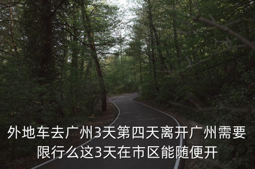 外地車去廣州3天第四天離開廣州需要限行么這3天在市區能隨便開