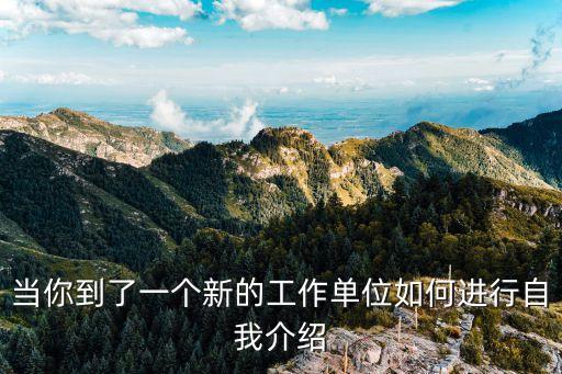 當你到了一個新的工作單位如何進行自我介紹