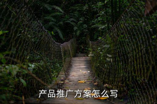 產(chǎn)品營銷推廣方案，產(chǎn)品推廣方案怎么寫