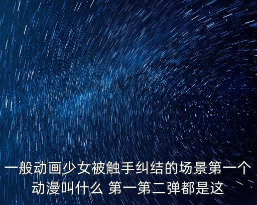 一般動畫少女被觸手糾結(jié)的場景第一個動漫叫什么 第一第二彈都是這