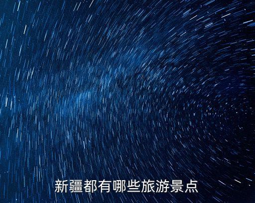 新疆景區，你知道新疆都有哪些旅游景點嗎