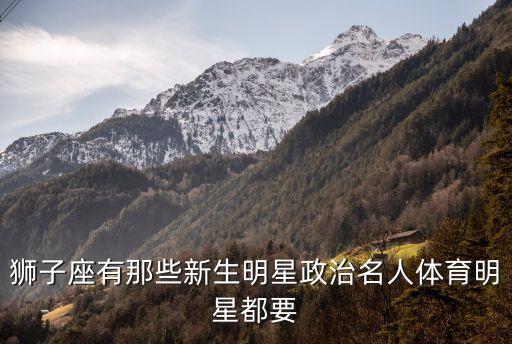 獅子座有那些新生明星政治名人體育明星都要