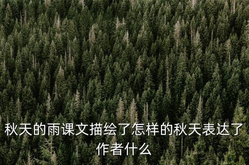 課文秋天的雨，秋天的雨課文描繪了怎樣的秋天表達了作者什么