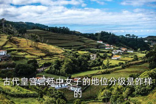 女人皇宮，古代皇宮宮廷中女子的地位分級是昨樣的