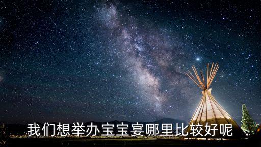 寶寶宴，我們想舉辦寶寶宴哪里比較好呢