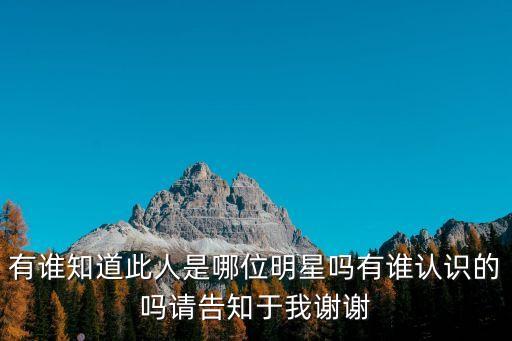 有誰知道此人是哪位明星嗎有誰認(rèn)識(shí)的嗎請(qǐng)告知于我謝謝