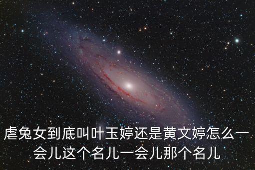 虐兔女到底叫葉玉婷還是黃文婷怎么一會兒這個名兒一會兒那個名兒