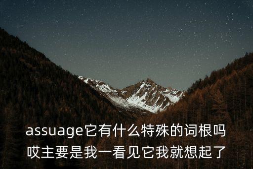 assuage它有什么特殊的詞根嗎哎主要是我一看見它我就想起了