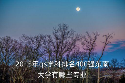 2015年qs學科排名400強東南大學有哪些專業