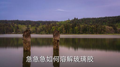 玻璃膠怎么溶解，如何溶解玻璃膠