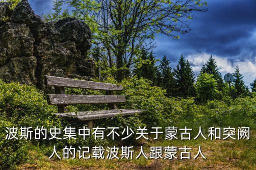 波斯的史集中有不少關于蒙古人和突闕人的記載波斯人跟蒙古人
