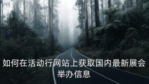 如何在活動行網(wǎng)站上獲取國內(nèi)最新展會舉辦信息