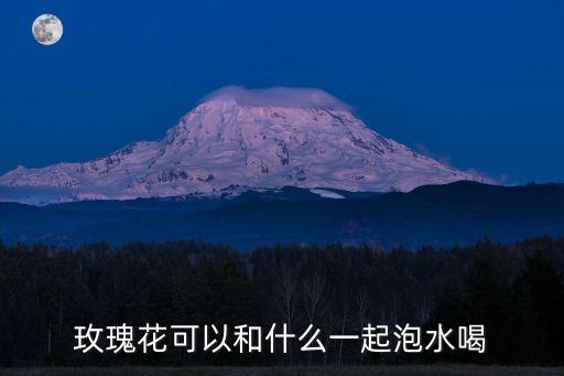 玫瑰花可以和什么一起泡水喝