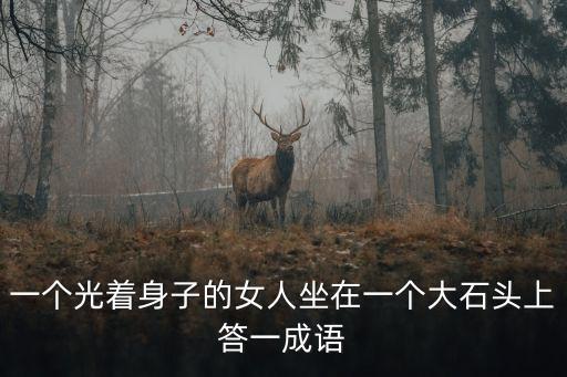 光著身子的女人，一個(gè)光著身子的女人坐在一個(gè)大石頭上答一成語