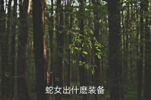 蛇女出裝，蛇女出什麼裝備
