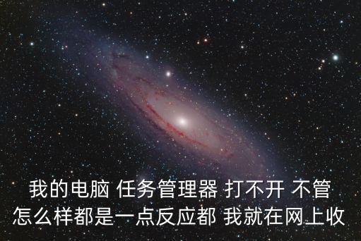 我的電腦 任務管理器 打不開 不管怎么樣都是一點反應都 我就在網上收