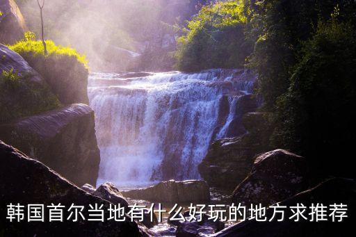 首爾旅游，韓國首爾當地有什么好玩的地方求推薦