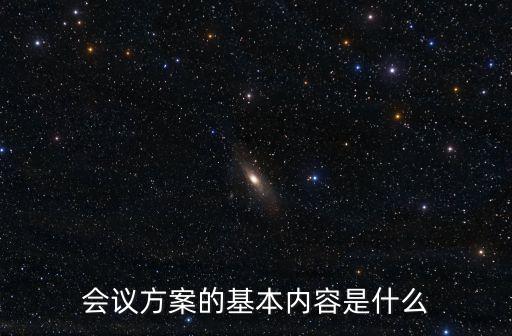 會議籌備方案，會議方案的基本內容是什么