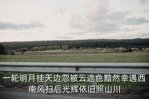 一輪明月掛天邊忽被云遮色黯然幸遇西南風掃后光輝依舊照山川
