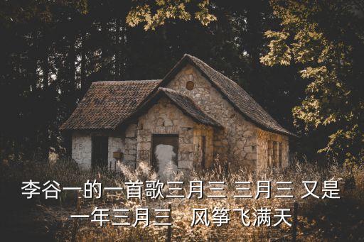又是一年三月三，李谷一的一首歌三月三  又是一年三月三   風(fēng)箏飛滿天