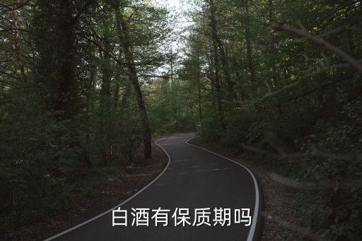 白酒保質期多久，白酒保質期多久十年了能喝嗎