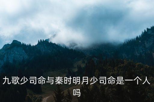 九歌少司命與秦時明月少司命是一個人嗎