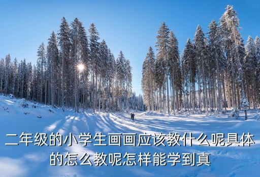 小學生美術，小學一年級到六年級的美術課怎么上最好
