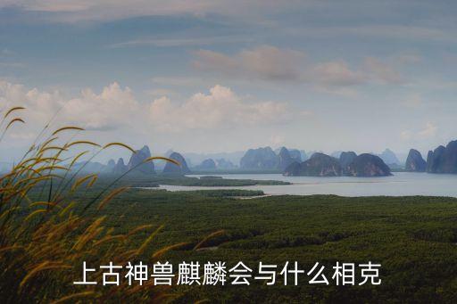 麒麟最怕什么，麒麟和什么相沖