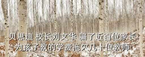 貝思迪 校長(zhǎng)劉文華 騙了近百位家長(zhǎng)為孩子教的學(xué)費(fèi)拖欠幾十位教師