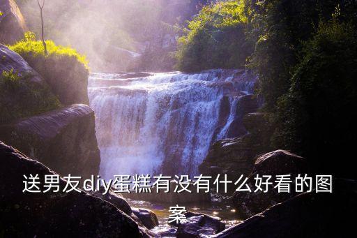 送男友diy蛋糕有沒(méi)有什么好看的圖案