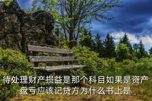 待處理財(cái)產(chǎn)損益是那個(gè)科目如果是資產(chǎn)盤虧應(yīng)該記貸方為什么書上是