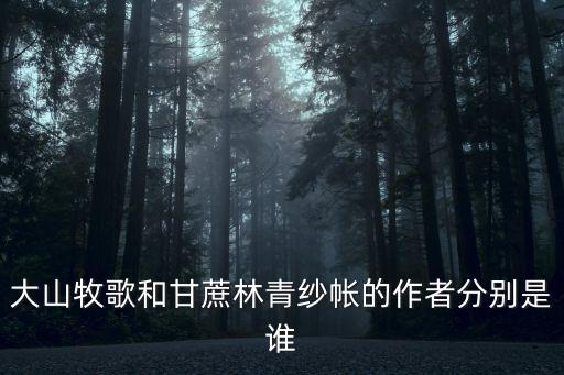 甘蔗林青紗帳，大山牧歌和甘蔗林青紗帳的作者分別是誰
