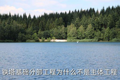 鐵塔基礎，鐵塔基礎分部工程為什么不是主體工程