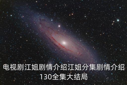 電視劇江姐劇情介紹江姐分集劇情介紹130全集大結局