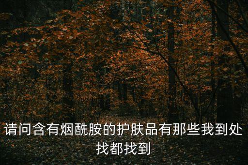 請問含有煙酰胺的護膚品有那些我到處找都找到