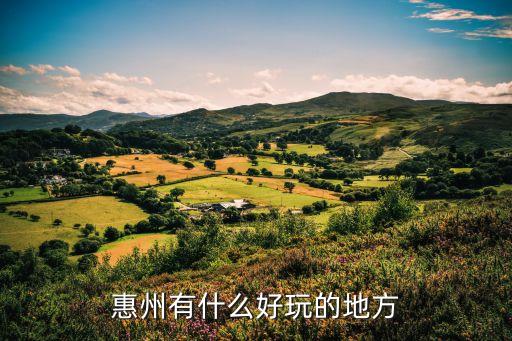 惠州好玩的地方，惠州有什么好玩的地方